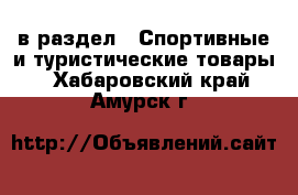  в раздел : Спортивные и туристические товары . Хабаровский край,Амурск г.